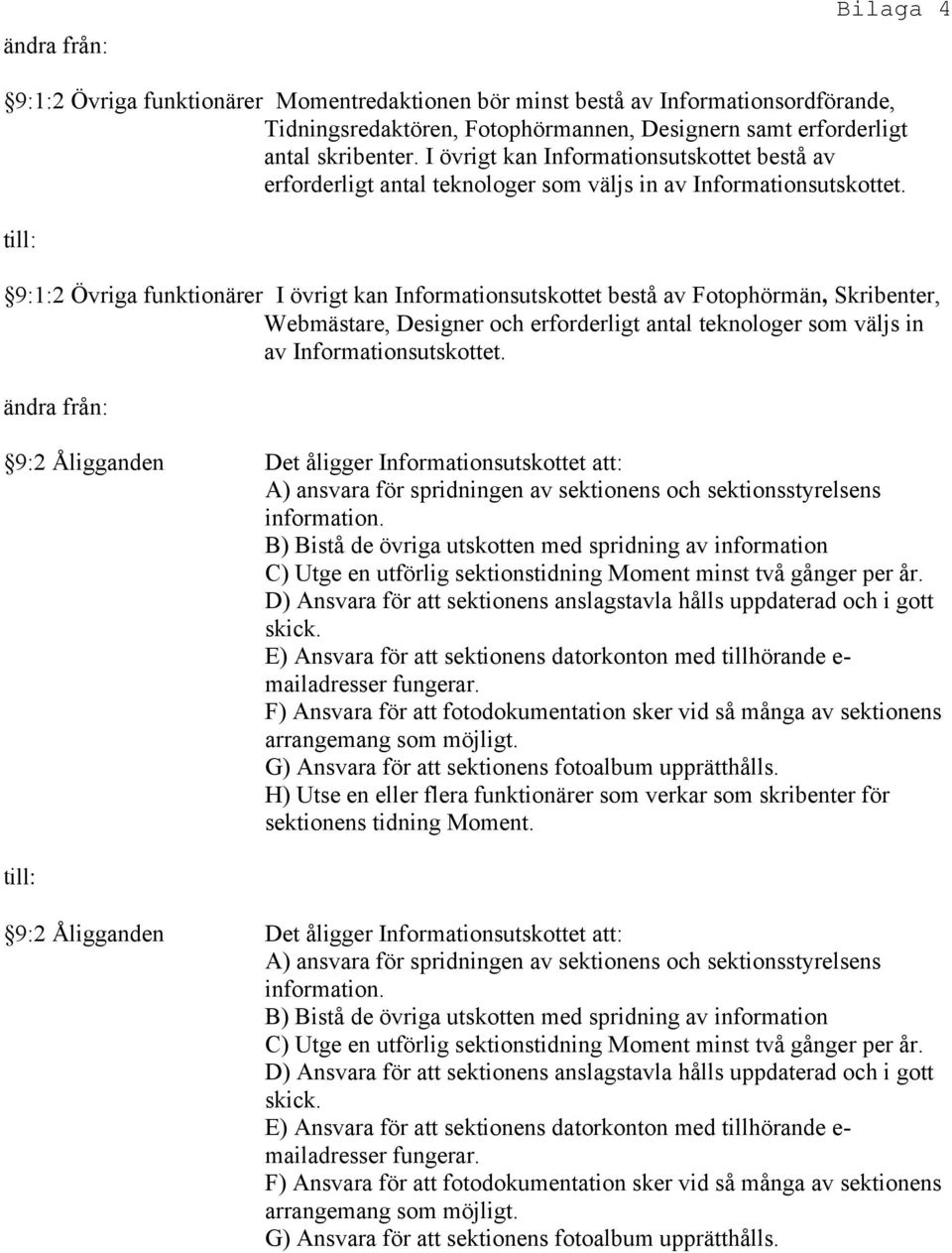 9:1:2 Övriga funktionärer I övrigt kan Informationsutskottet bestå av Fotophörmän, Skribenter, Webmästare, Designer och erforderligt antal teknologer som väljs in av Informationsutskottet.