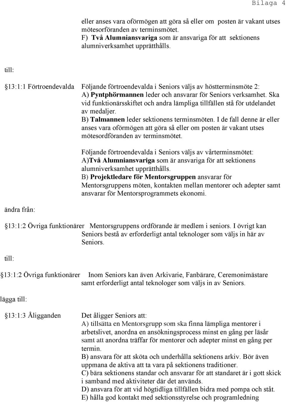 Ska vid funktionärsskiftet och andra lämpliga tillfällen stå för utdelandet av medaljer. B) Talmannen leder sektionens terminsmöten.