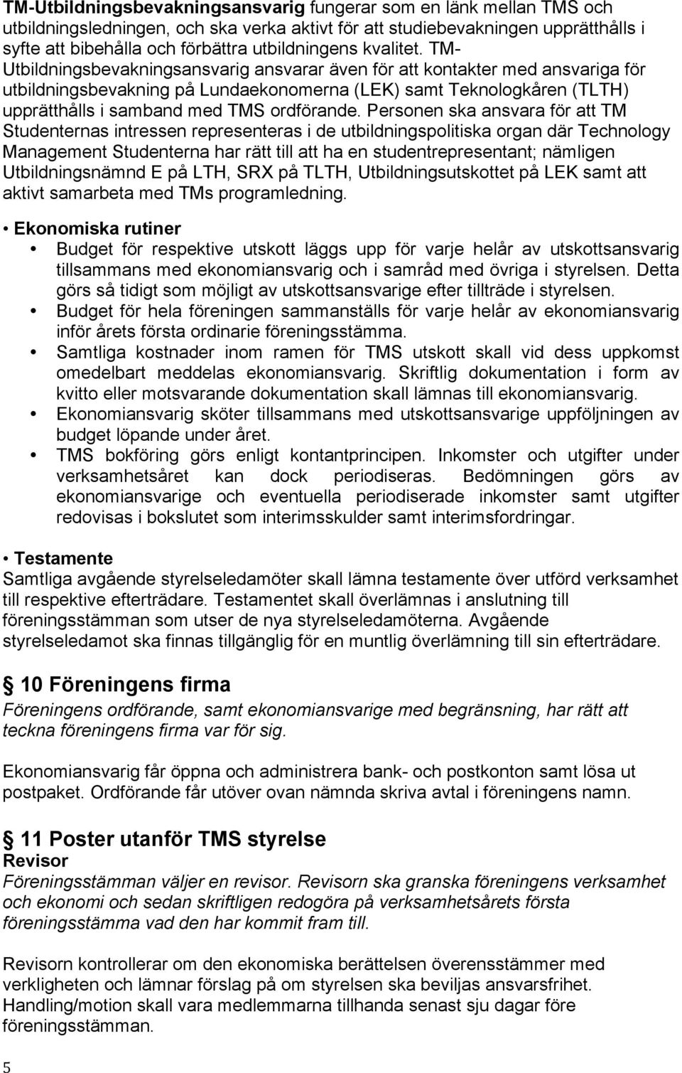 TM- Utbildningsbevakningsansvarig ansvarar även för att kontakter med ansvariga för utbildningsbevakning på Lundaekonomerna (LEK) samt Teknologkåren (TLTH) upprätthålls i samband med TMS ordförande.