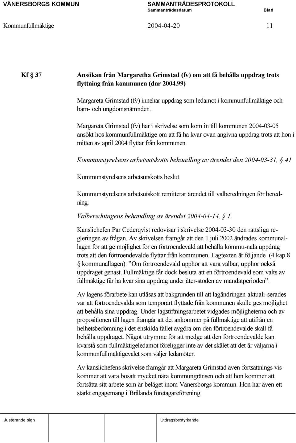 Margareta Grimstad (fv) har i skrivelse som kom in till kommunen 2004-03-05 ansökt hos kommunfullmäktige om att få ha kvar ovan angivna uppdrag trots att hon i mitten av april 2004 flyttar från