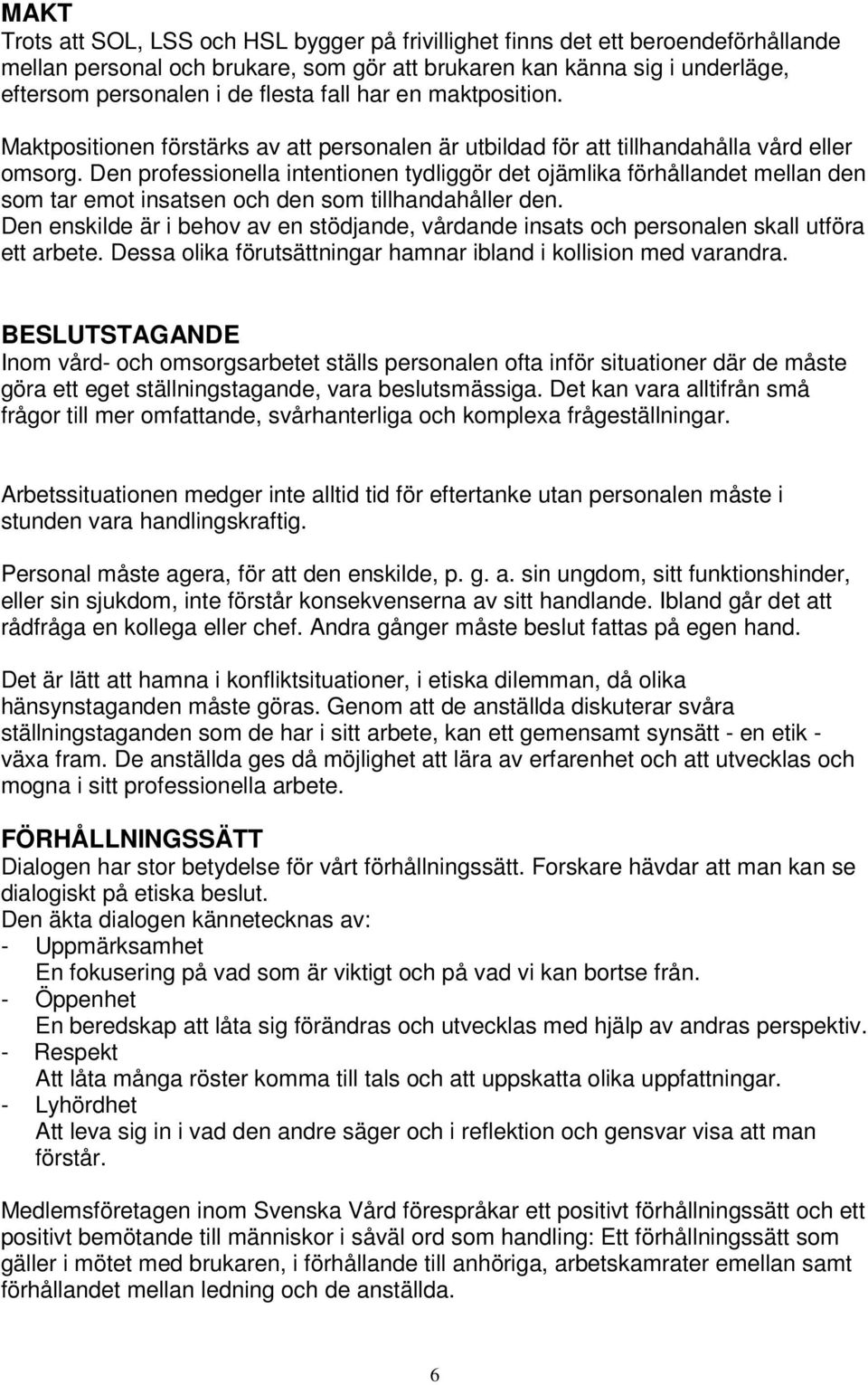 Den professionella intentionen tydliggör det ojämlika förhållandet mellan den som tar emot insatsen och den som tillhandahåller den.