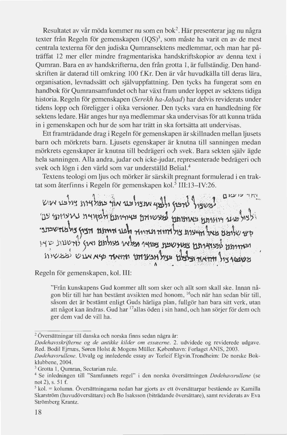 mindre fragmentariska handskriftskopior av denna text i Qumran. Bara en av handskrifterna, den från grotta 1, är fullständig. Den hand skriften är daterad till omkring 100 f.kr. Den är vår huvudkälla till deras lära, organisation, levnadssätt och självuppfattning.