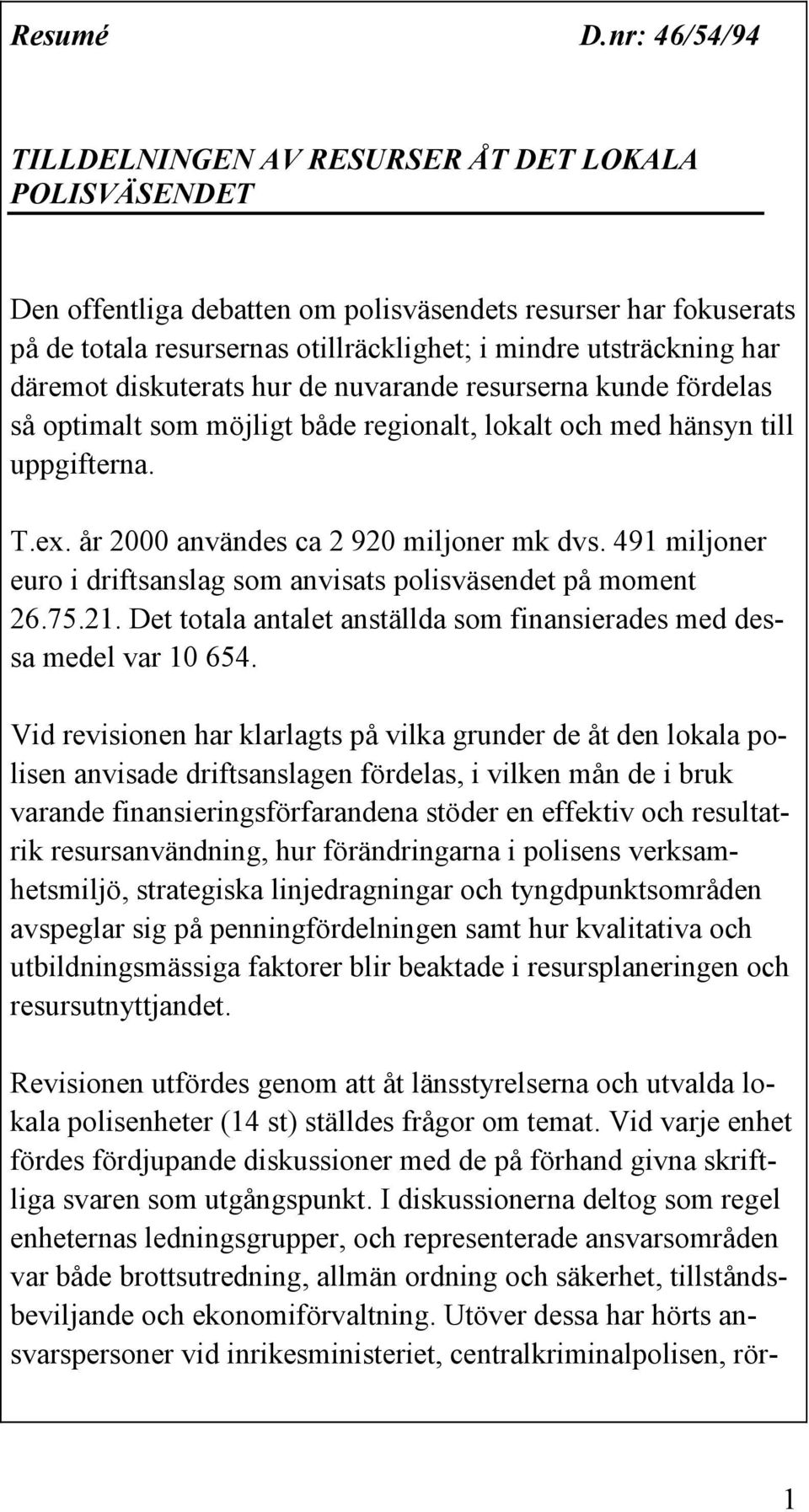 har däremot diskuterats hur de nuvarande resurserna kunde fördelas så optimalt som möjligt både regionalt, lokalt och med hänsyn till uppgifterna. T.ex. år 2000 användes ca 2 920 miljoner mk dvs.