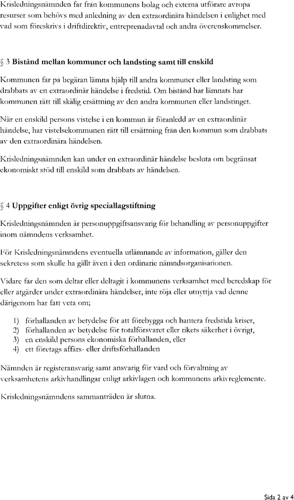 3 Bistånd mellan kommuner och landsting samt till enskild Kommunen får på begäran lämna hjälp till andra kommuner eller landsting som drabbats av en extraordinär händelse i fredstid.