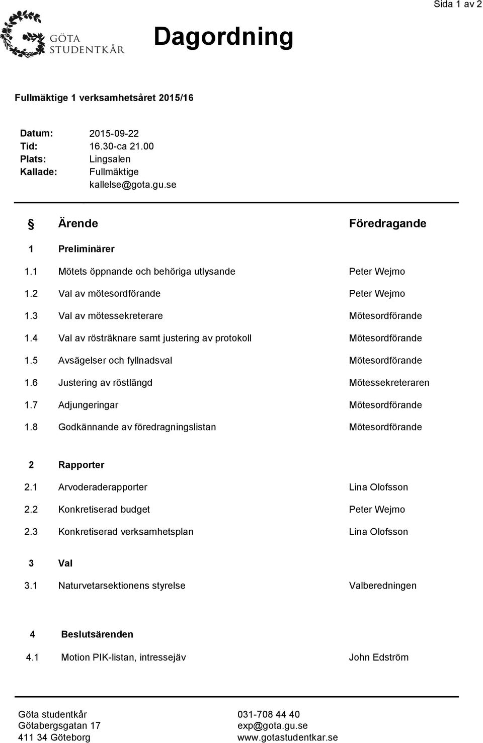 4 Val av rösträknare samt justering av protokoll Mötesordförande 1.5 Avsägelser och fyllnadsval Mötesordförande 1.6 Justering av röstlängd Mötessekreteraren 1.7 Adjungeringar Mötesordförande 1.