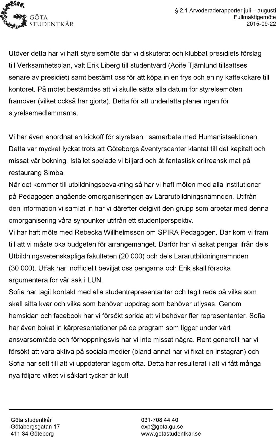 På mötet bestämdes att vi skulle sätta alla datum för styrelsemöten framöver (vilket också har gjorts). Detta för att underlätta planeringen för styrelsemedlemmarna.