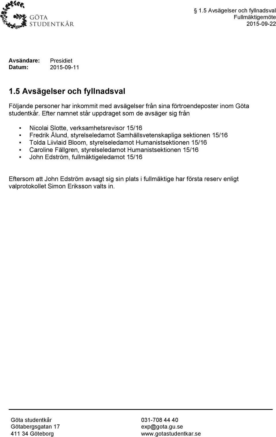 Efter namnet står uppdraget som de avsäger sig från Nicolai Slotte, verksamhetsrevisor 15/16 Fredrik Ålund, styrelseledamot Samhällsvetenskapliga sektionen 15/16 Tolda Liivlaid Bloom,