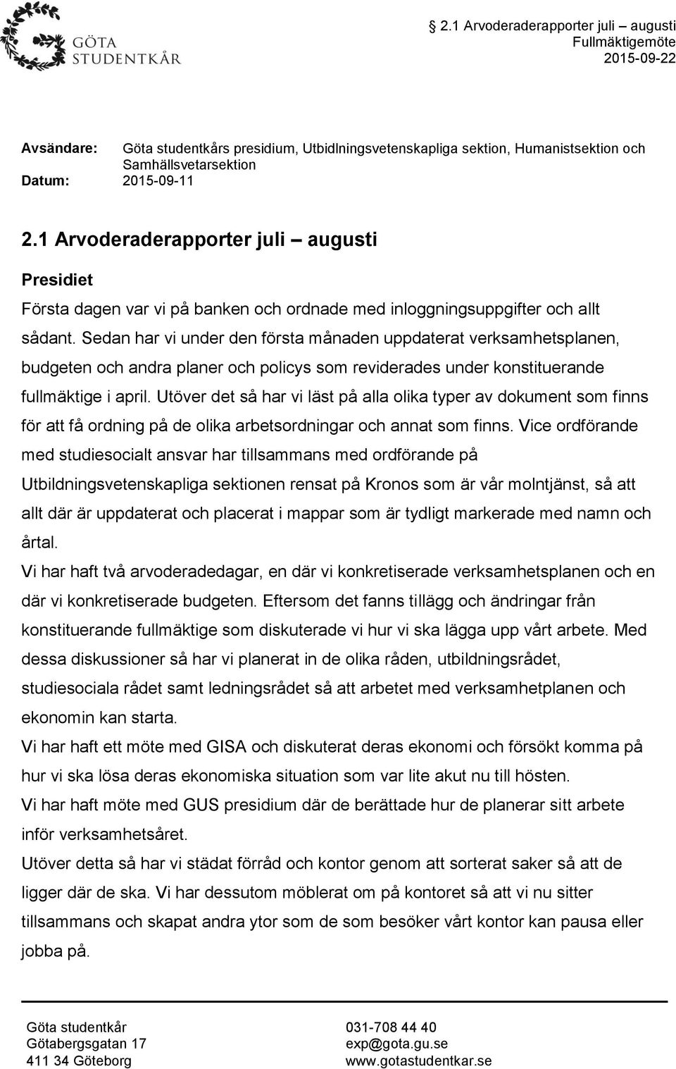 Sedan har vi under den första månaden uppdaterat verksamhetsplanen, budgeten och andra planer och policys som reviderades under konstituerande fullmäktige i april.