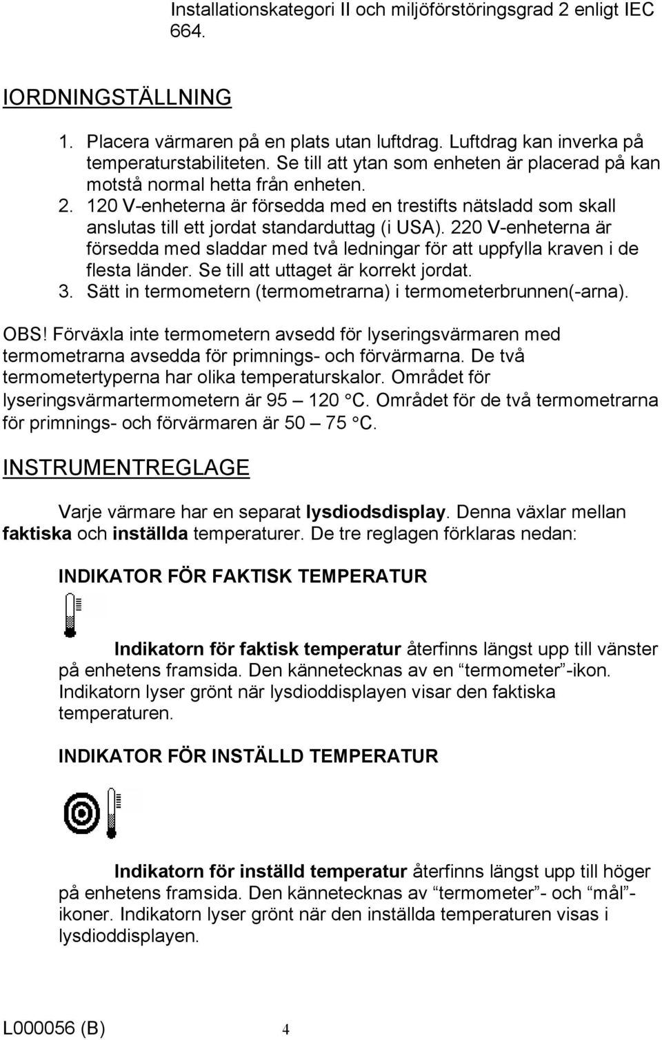 220 V-enheterna är försedda med sladdar med två ledningar för att uppfylla kraven i de flesta länder. Se till att uttaget är korrekt jordat. 3.