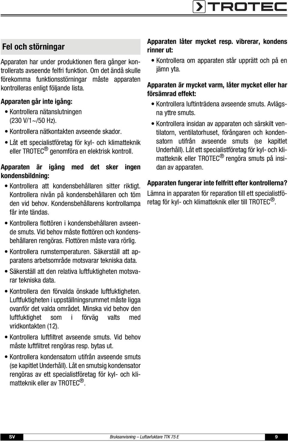 Kontrollera nätkontakten avseende skador. Låt ett specialistföretag för kyl- och klimatteknik eller TROTEC genomföra en elektrisk kontroll.