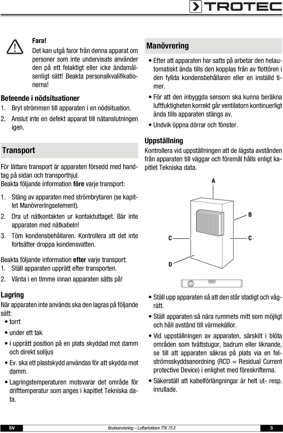 Transport För lättare transport är apparaten försedd med handtag på sidan och transporthjul. Beakta följande information före varje transport: 1.