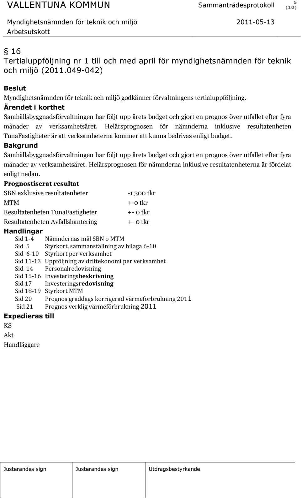 Helårsprognosen för nämnderna inklusive resultatenheten TunaFastigheter är att verksamheterna kommer att kunna bedrivas enligt budget.