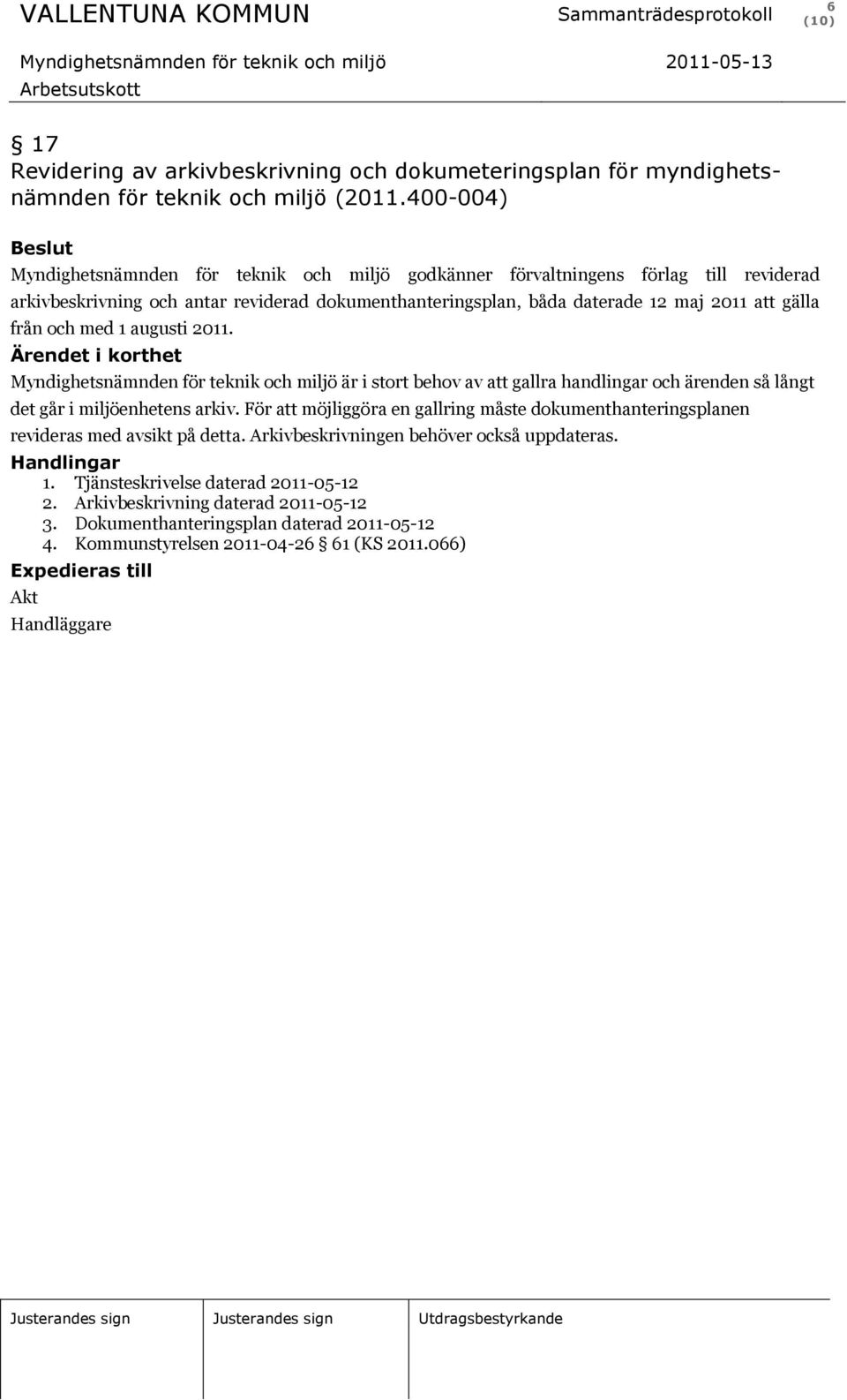 och med 1 augusti 2011. Ärendet i korthet Myndighetsnämnden för teknik och miljö är i stort behov av att gallra handlingar och ärenden så långt det går i miljöenhetens arkiv.