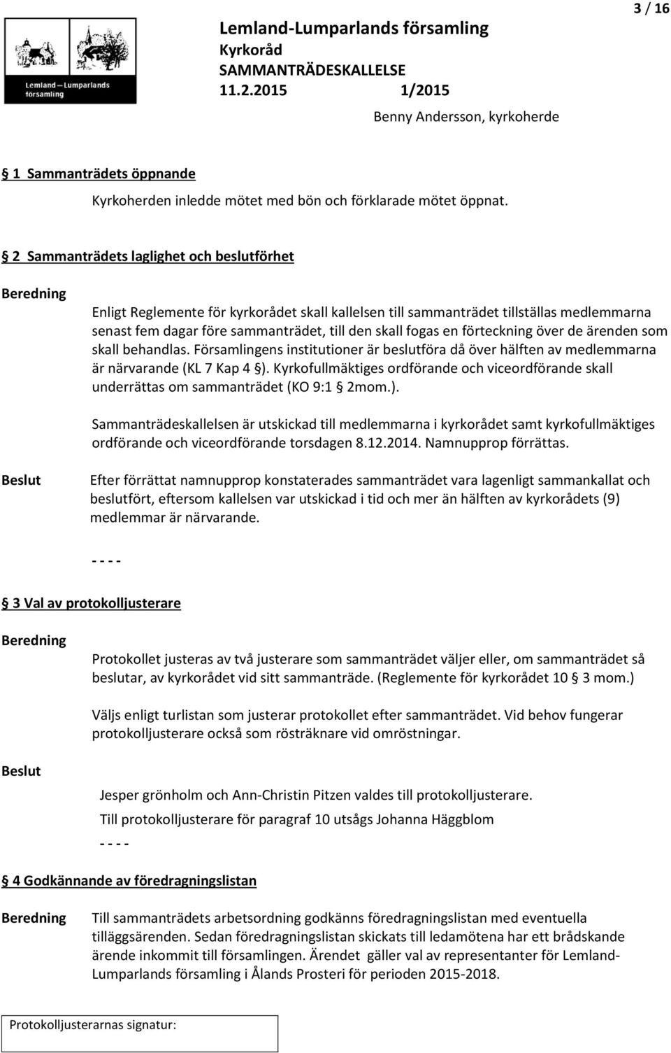 fogas en förteckning över de ärenden som skall behandlas. Församlingens institutioner är beslutföra då över hälften av medlemmarna är närvarande (KL 7 Kap 4 ).