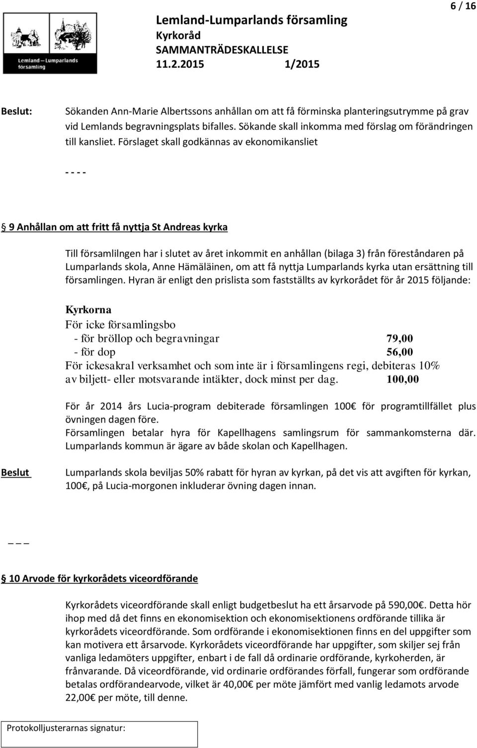 Förslaget skall godkännas av ekonomikansliet - - - - 9 Anhållan om att fritt få nyttja St Andreas kyrka Till församlilngen har i slutet av året inkommit en anhållan (bilaga 3) från föreståndaren på