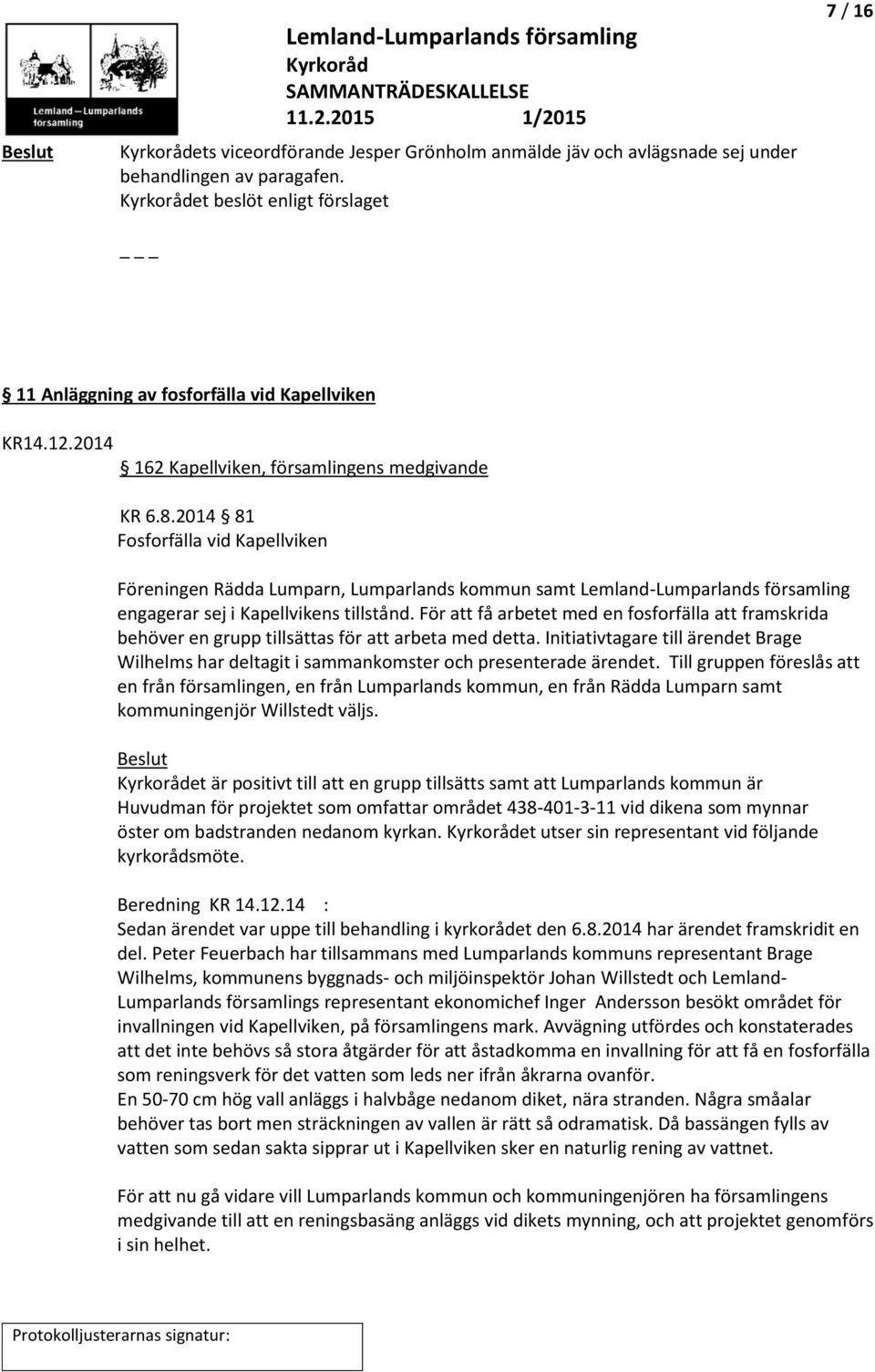 2014 81 Fosforfälla vid Kapellviken Föreningen Rädda Lumparn, Lumparlands kommun samt Lemland-Lumparlands församling engagerar sej i Kapellvikens tillstånd.