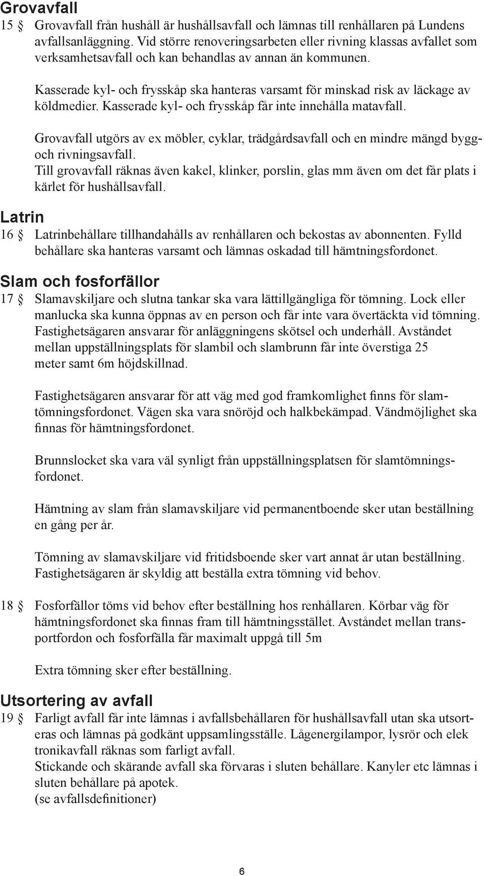 Kasserade kyl- och frysskåp ska hanteras varsamt för minskad risk av läckage av köldmedier. Kasserade kyl- och frysskåp får inte innehålla matavfall.