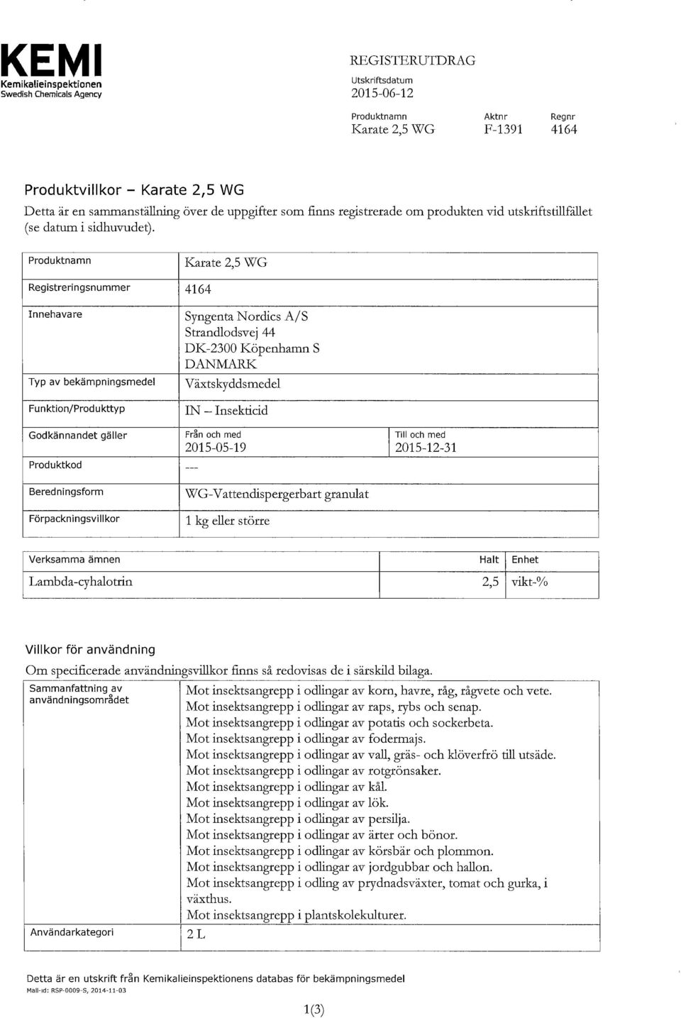 Produktnamn Karate 2,5 WG Registreringsnummer 4164 Innehavare Typ av bekämpningsmedel Funktion/Produkttyp Syngenta Nordics A/S Strandlodsvej 44 DK-2300 Köpenhamn S DANMARK Växtskyddsmedel IN