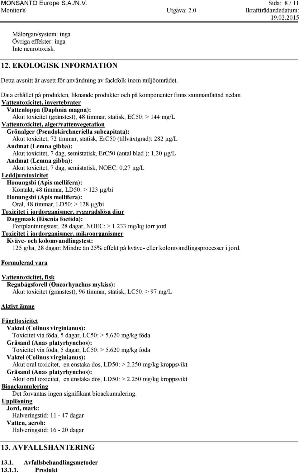 Vattentoxicitet, invertebrater Vattenloppa (Daphnia magna): Akut toxicitet (gränstest), 48 timmar, statisk, EC50: > 144 mg/l Vattentoxicitet, alger/vattenvegetation Grönalger (Pseudokirchneriella