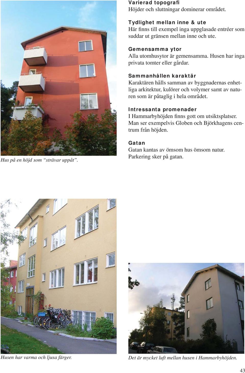 Sammanhållen karaktär Karaktären hålls samman av byggnadernas enhetliga arkitektur, kulörer och volymer samt av naturen som är påtaglig i hela området.