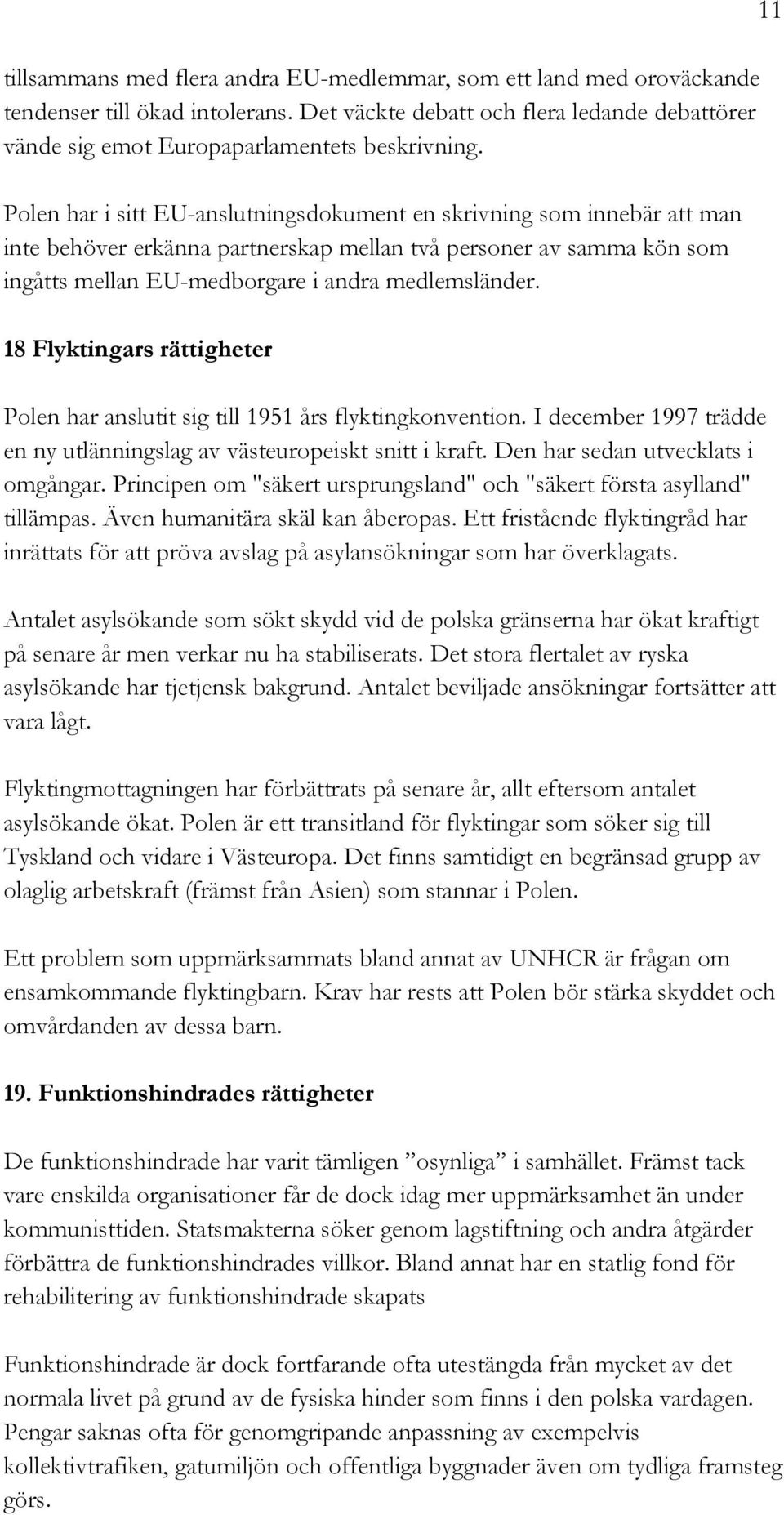 18 Flyktingars rättigheter Polen har anslutit sig till 1951 års flyktingkonvention. I december 1997 trädde en ny utlänningslag av västeuropeiskt snitt i kraft. Den har sedan utvecklats i omgångar.