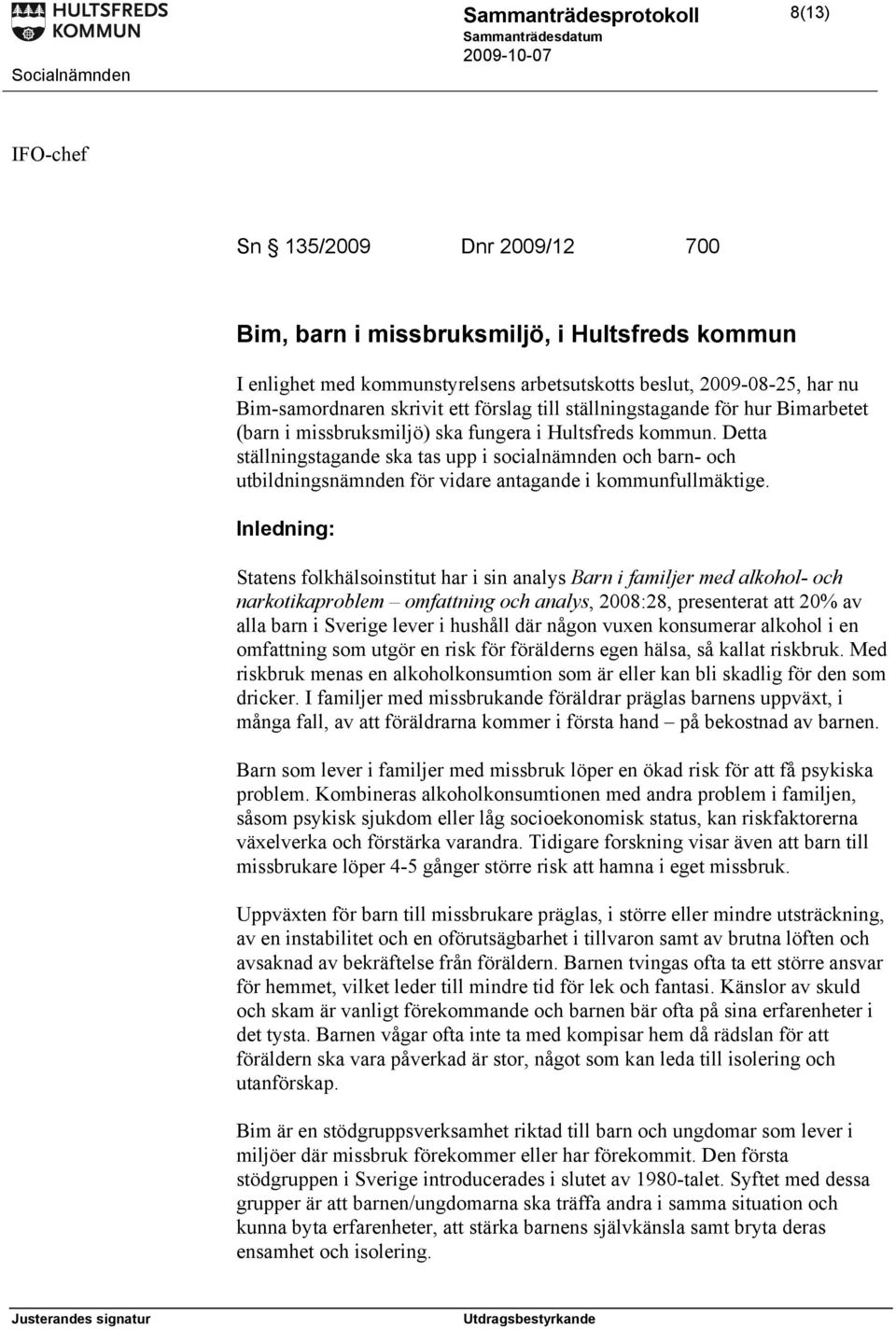 Detta ställningstagande ska tas upp i socialnämnden och barn- och utbildningsnämnden för vidare antagande i kommunfullmäktige.