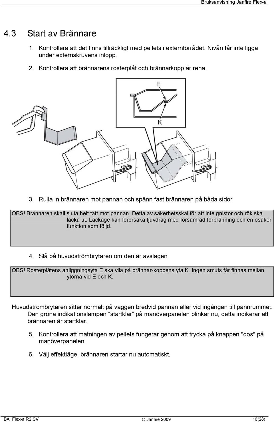 Detta av säkerhetsskäl för att inte gnistor och rök ska läcka ut. Läckage kan förorsaka tjuvdrag med försämrad förbränning och en osäker funktion som följd. 4.