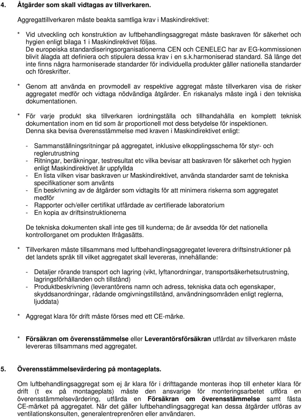 Maskindirektivet följas. De europeiska standardiseringsorganisationerna CEN och CENELEC har av EG-kommissionen blivit ålagda att definiera och stipulera dessa krav i en s.k.harmoniserad standard.