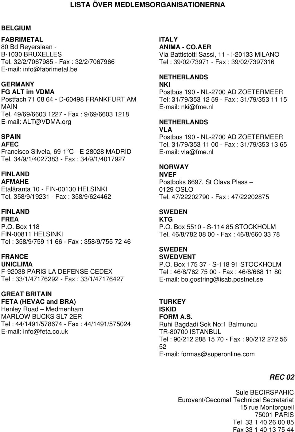 34/9/1/4027383 - Fax : 34/9/1/4017927 FINLAND AFMAHE Etaläranta 10 - FIN-00130 HELSINKI Tel. 358/9/19231 - Fax : 358/9/624462 FINLAND FREA P.O.