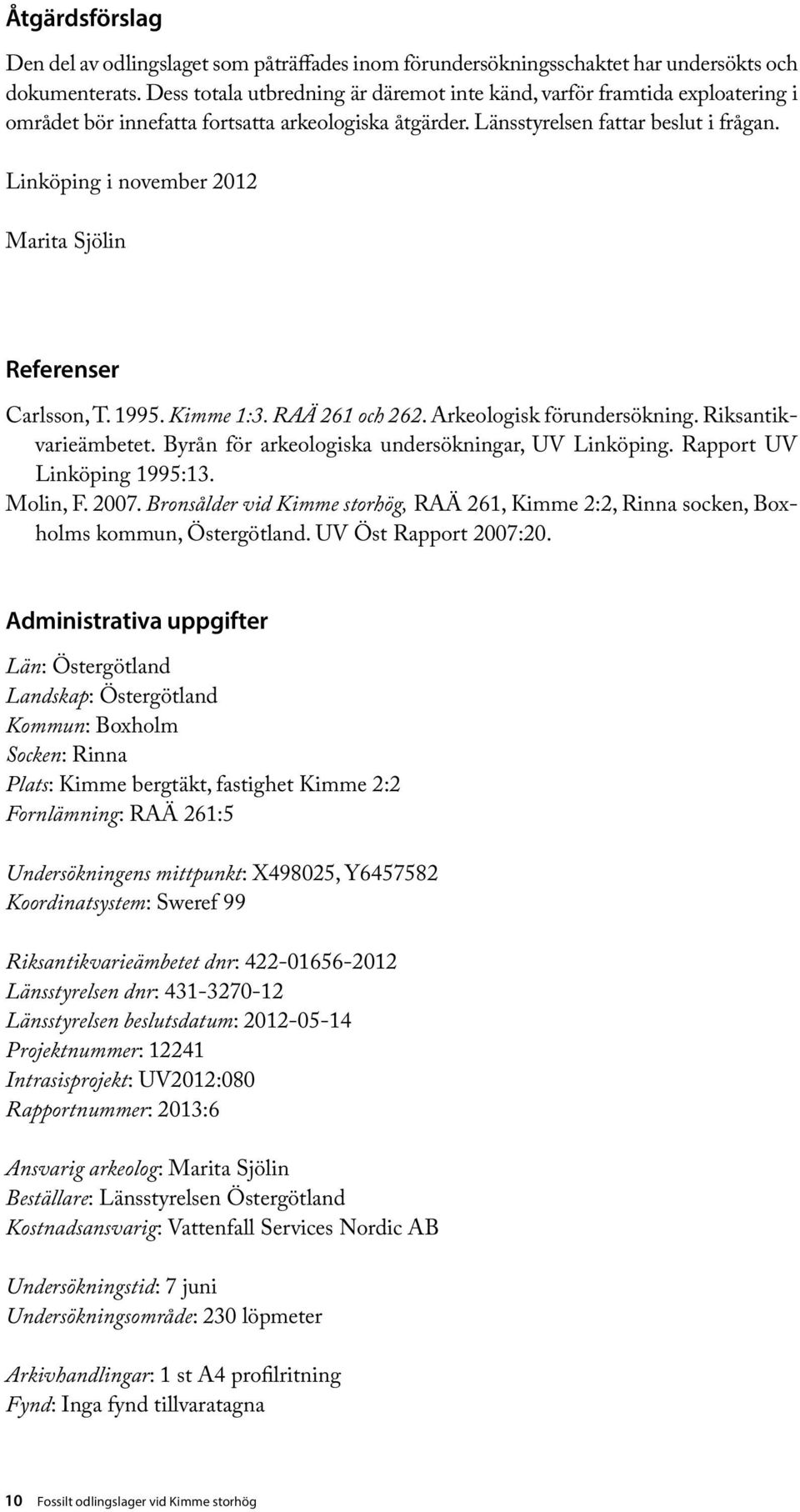 Linköping i november 2012 Marita Sjölin Referenser Carlsson, T. 1995. Kimme 1:3. RAÄ 261 och 262. Arkeologisk förundersökning. Riksantikvarie ämbetet.