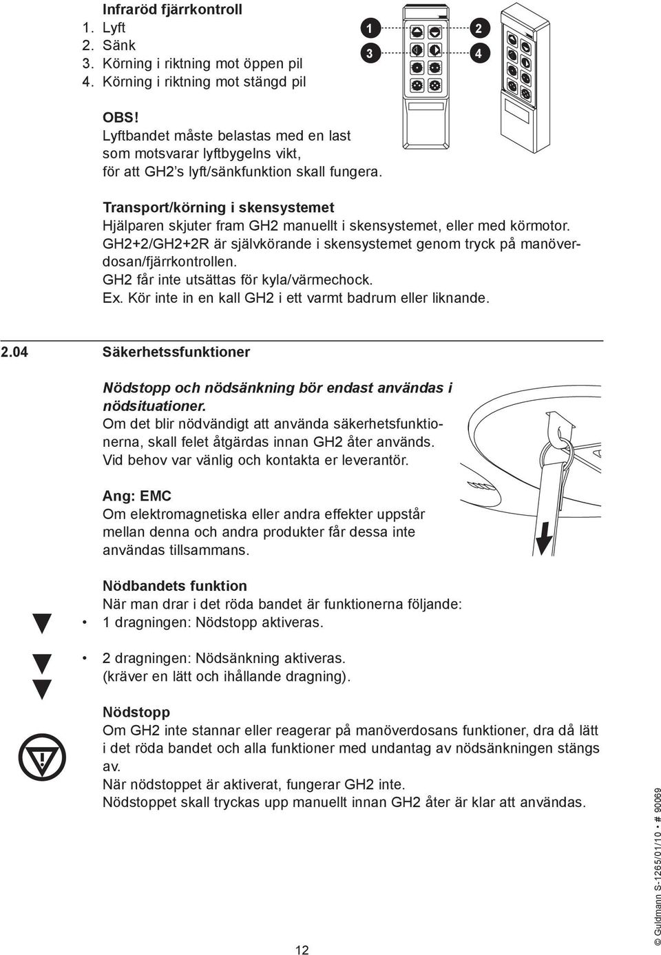 Transport/körning i skensystemet Hjälparen skjuter fram GH2 manuellt i skensystemet, eller med körmotor. GH2+2/GH2+2R är självkörande i skensystemet genom tryck på manöverdosan/fjärrkontrollen.