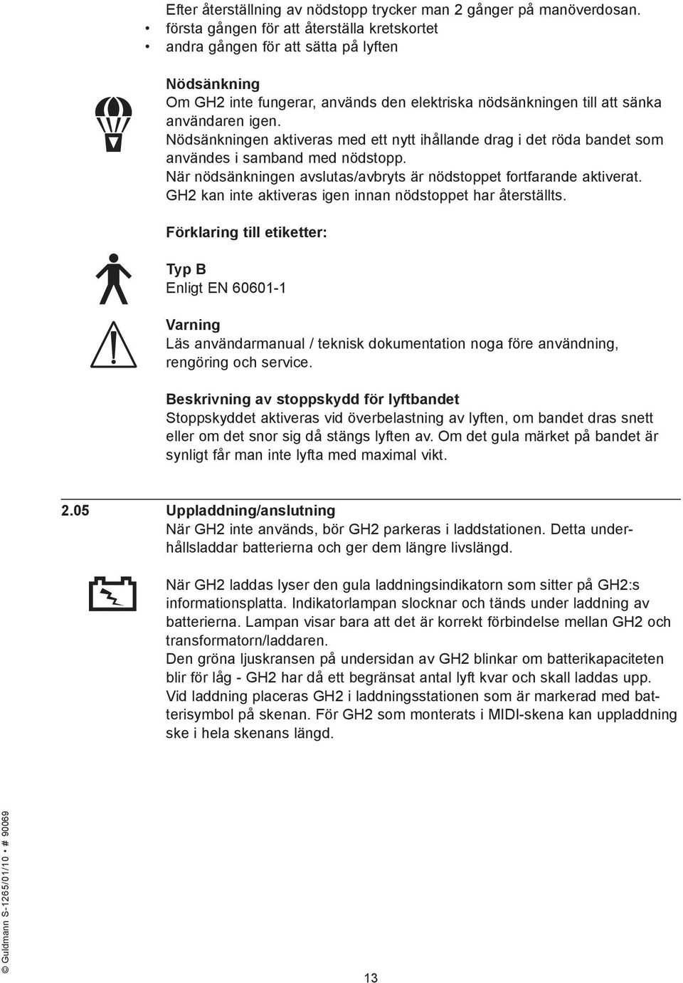 Nödsänkningen aktiveras med ett nytt ihållande drag i det röda bandet som användes i samband med nödstopp. När nödsänkningen avslutas/avbryts är nödstoppet fortfarande aktiverat.