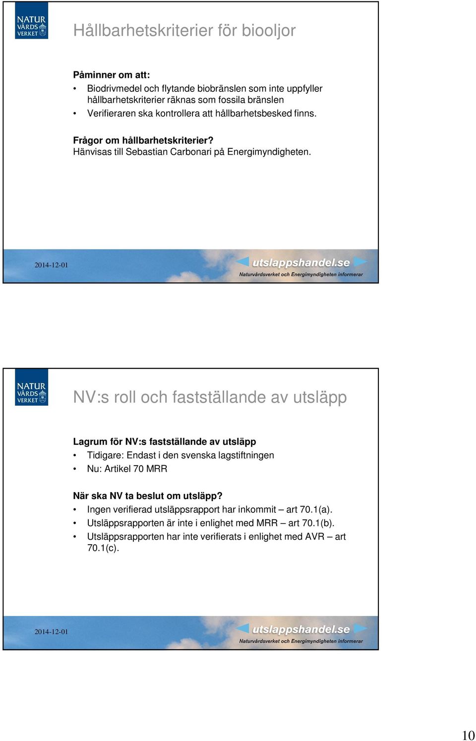 NV:s roll och fastställande av utsläpp Lagrum för NV:s fastställande av utsläpp Tidigare: Endast i den svenska lagstiftningen Nu: Artikel 70 MRR När ska NV ta beslut