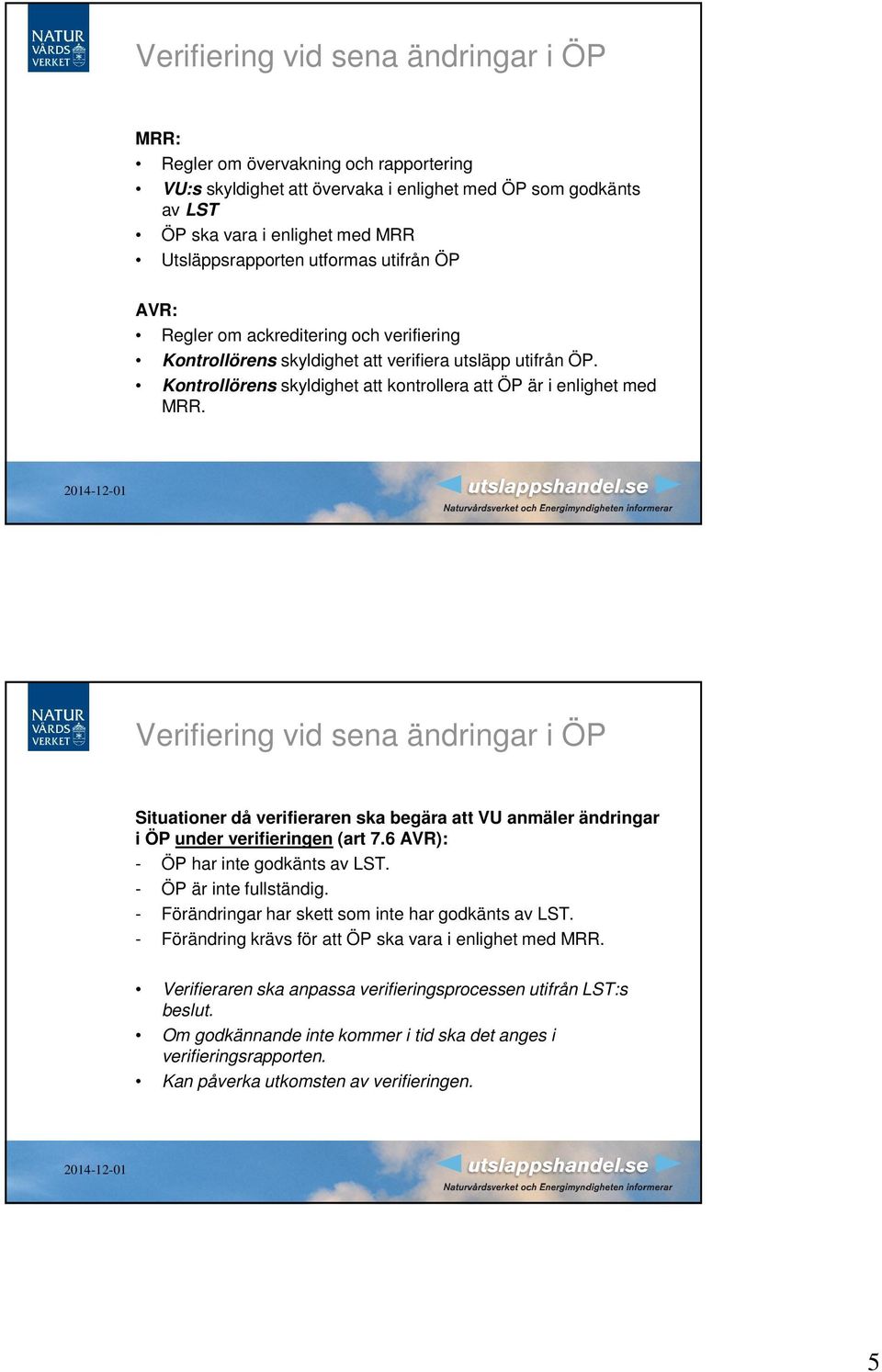 Verifiering vid sena ändringar i ÖP Situationer då verifieraren ska begära att VU anmäler ändringar i ÖP under verifieringen (art 7.6 AVR): - ÖP har inte godkänts av LST. - ÖP är inte fullständig.