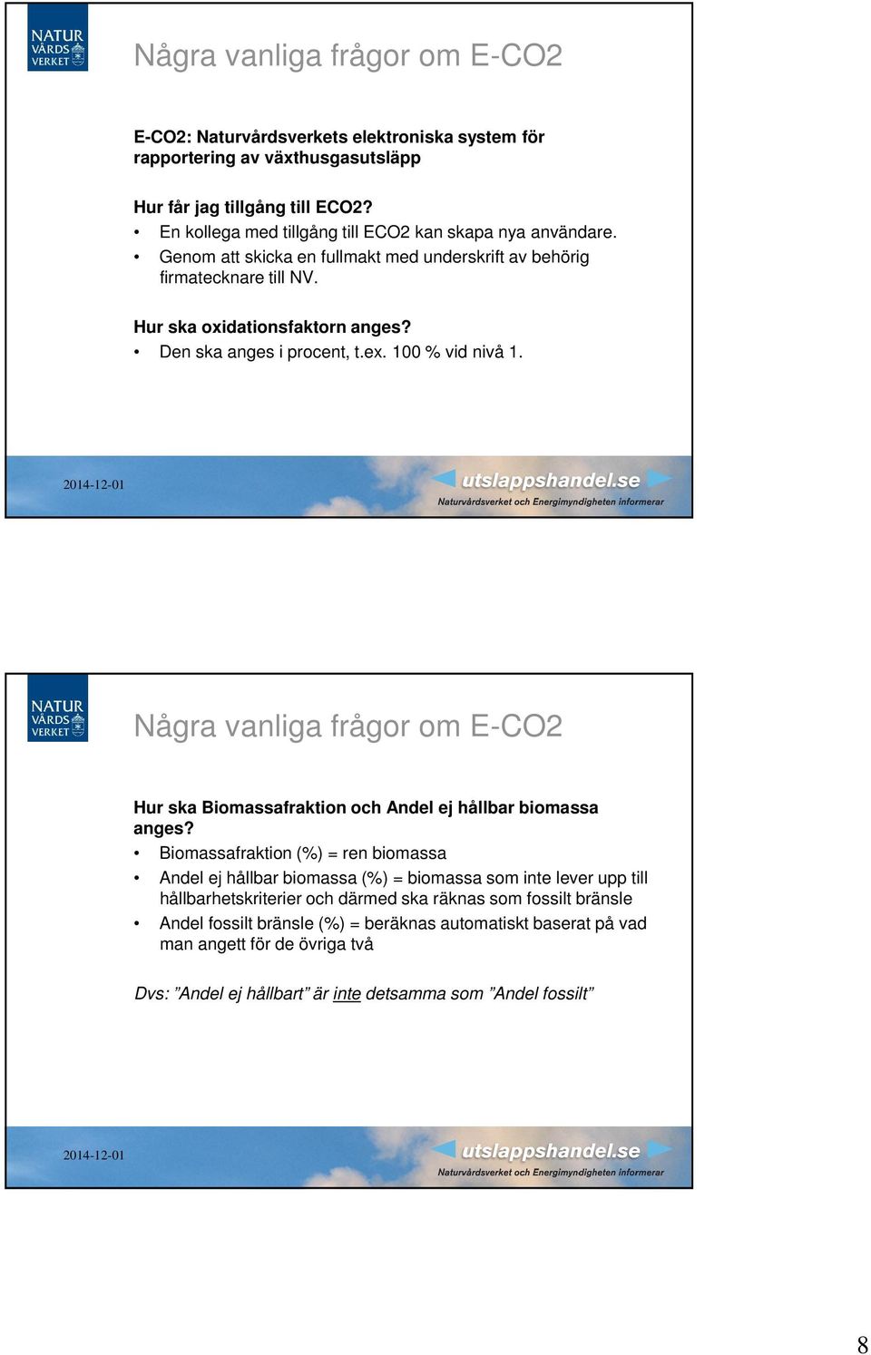 Den ska anges i procent, t.ex. 100 % vid nivå 1. Några vanliga frågor om E-CO2 Hur ska Biomassafraktion och Andel ej hållbar biomassa anges?