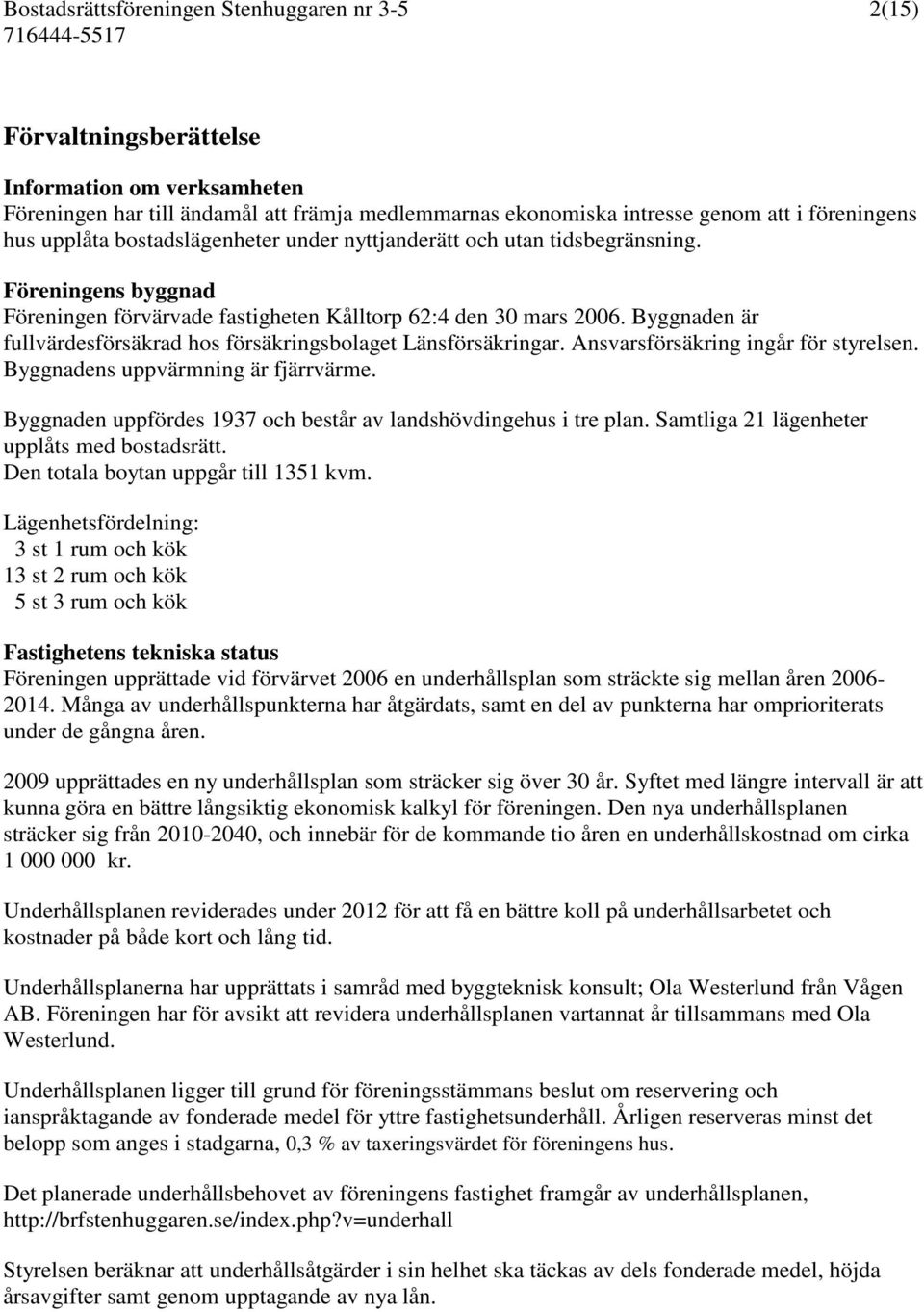 Ansvarsförsäkring ingår för styrelsen. Byggnadens uppvärmning är fjärrvärme. Byggnaden uppfördes 1937 och består av landshövdingehus i tre plan. Samtliga 21 lägenheter upplåts med bostadsrätt.