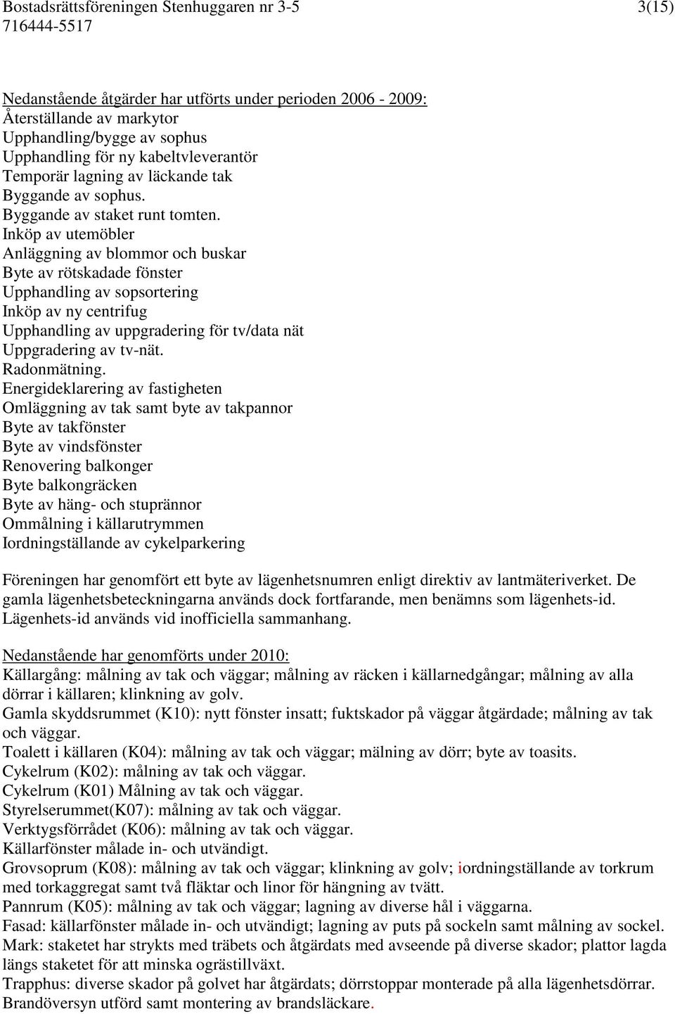 Inköp av utemöbler Anläggning av blommor och buskar Byte av rötskadade fönster Upphandling av sopsortering Inköp av ny centrifug Upphandling av uppgradering för tv/data nät Uppgradering av tv-nät.