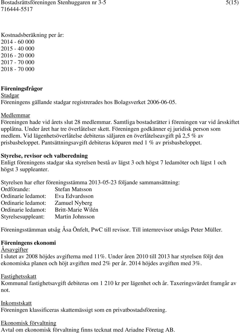 Föreningen godkänner ej juridisk person som medlem. Vid lägenhetsöverlåtelse debiteras säljaren en överlåtelseavgift på 2,5 % av prisbasbeloppet.