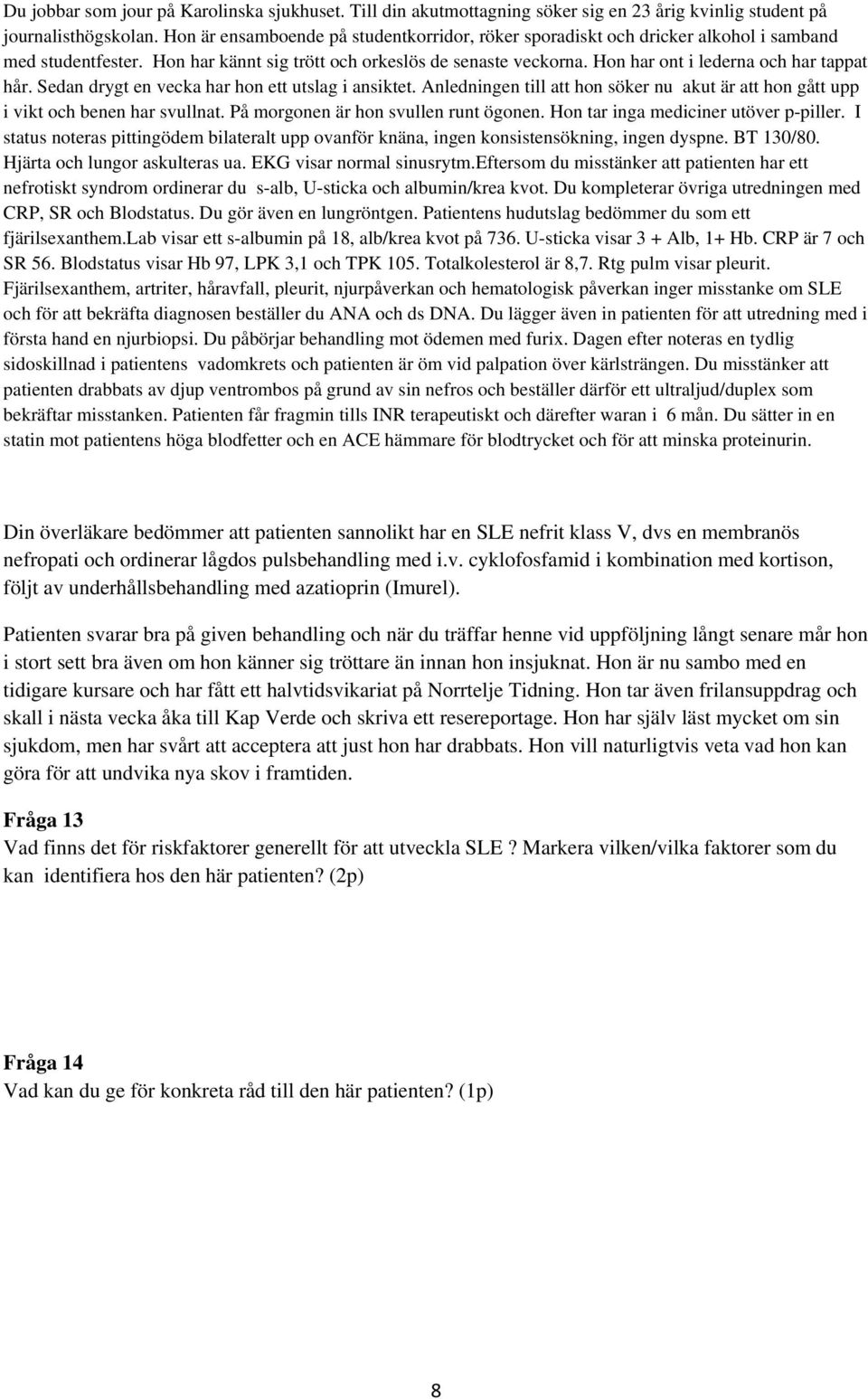 På morgonen är hon svullen runt ögonen. Hon tar inga mediciner utöver p-piller. I status noteras pittingödem bilateralt upp ovanför knäna, ingen konsistensökning, ingen dyspne. BT 130/80.