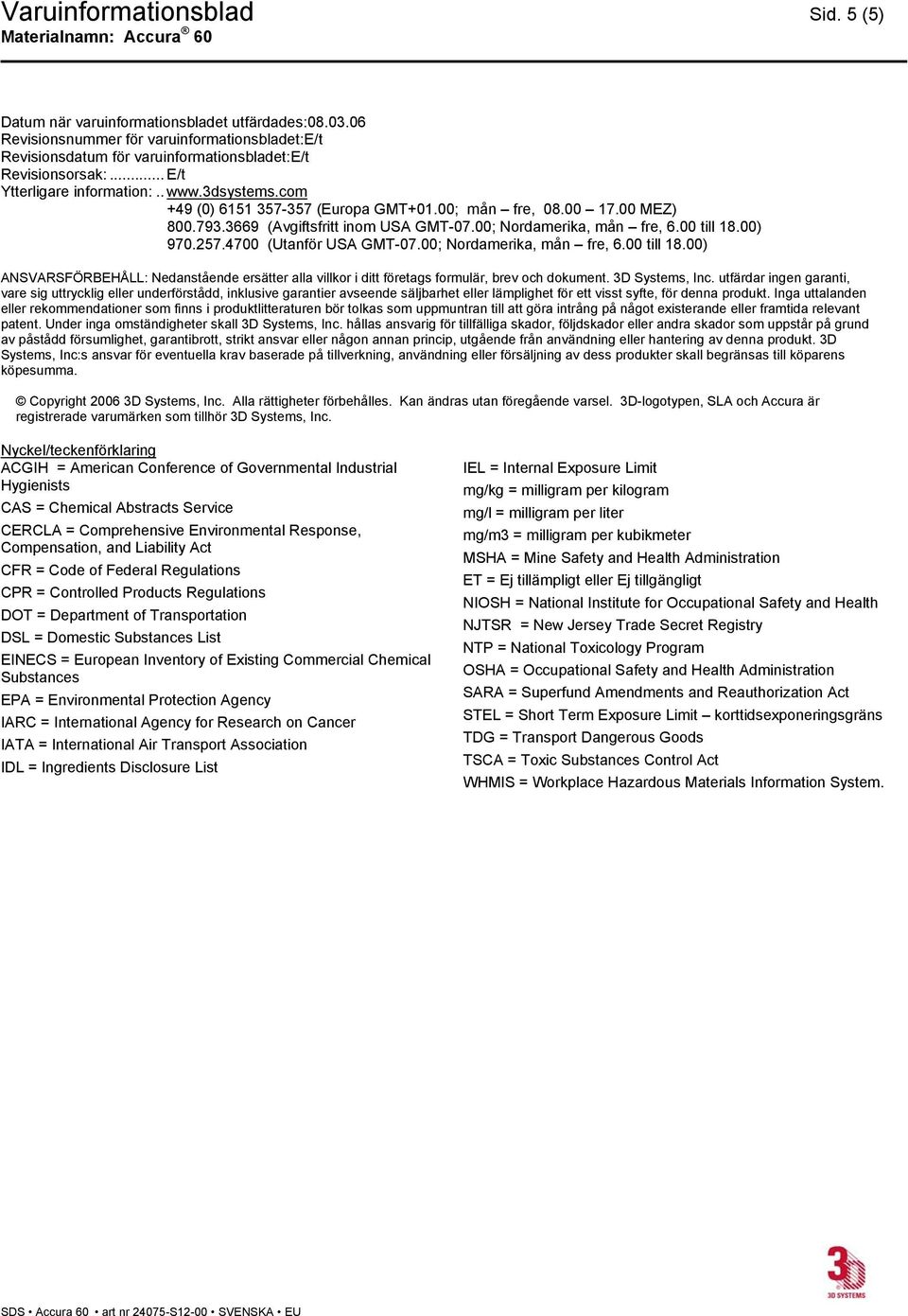 00) 970.257.4700 (Utanför USA GMT-07.00; Nordamerika, mån fre, 6.00 till 18.00) ANSVARSFÖRBEHÅLL: Nedanstående ersätter alla villkor i ditt företags formulär, brev och dokument. 3D Systems, Inc.