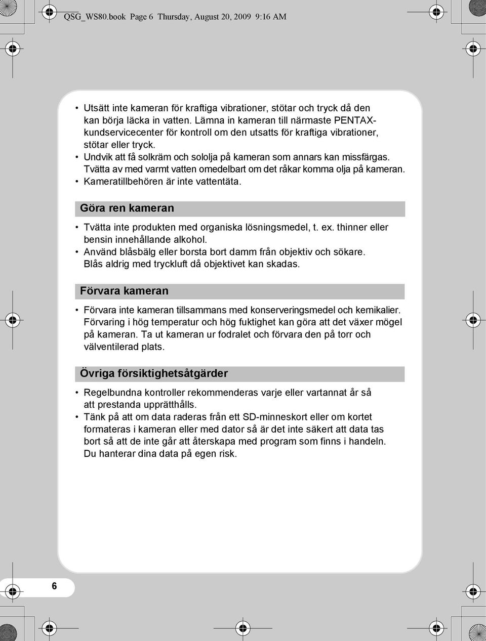 Tvätta av med varmt vatten omedelbart om det råkar komma olja på kameran. Kameratillbehören är inte vattentäta. Göra ren kameran Tvätta inte produkten med organiska lösningsmedel, t. ex.