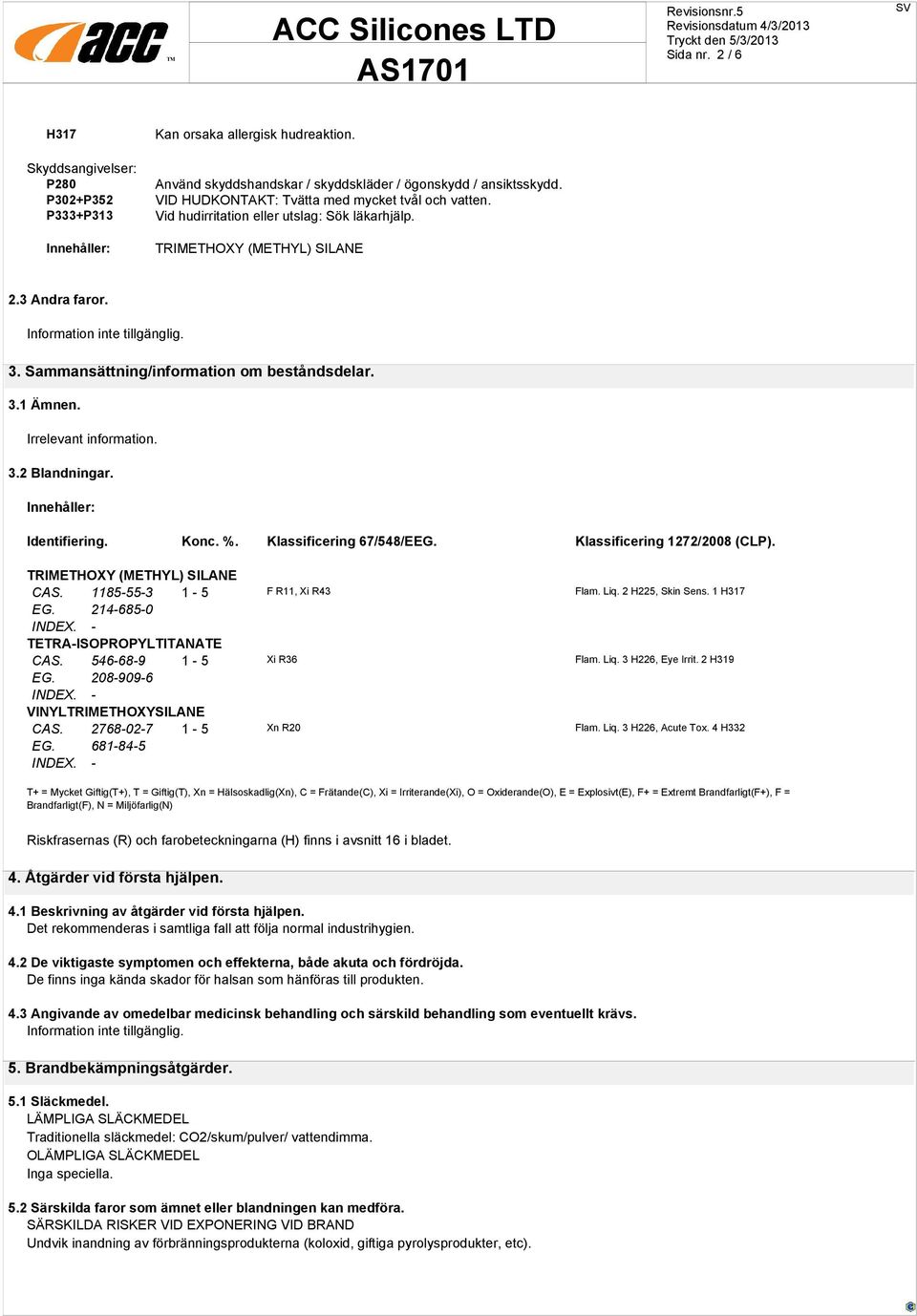 3.2 Blandningar. Innehåller: Identifiering. Konc. %. Klassificering 67/548/EEG. Klassificering 1272/2008 (CLP). CAS. 1185-55-3 1-5 F R11, Xi R43 Flam. Liq. 2 H225, Skin Sens. 1 H317 EG.