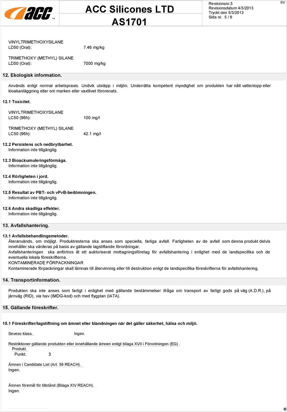 VINYLTRIMETHOXYSILANE LC50 (96h): LC50 (96h): 100 mg/l 42.1 mg/l 12.2 Persistens och nedbrytbarhet. 12.3 Bioackumuleringsförmåga. 12.4 Rörligheten i jord. 12.5 Resultat av PBT- och vpvb-bedömningen.