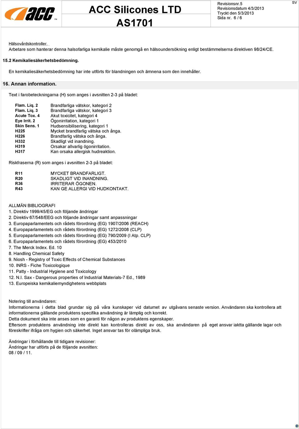 2 Brandfarliga vätskor, kategori 2 Flam. Liq. 3 Brandfarliga vätskor, kategori 3 Acute Tox. 4 Akut toxicitet, kategori 4 Eye Irrit. 2 Ögonirritation, kategori 1 Skin Sens.