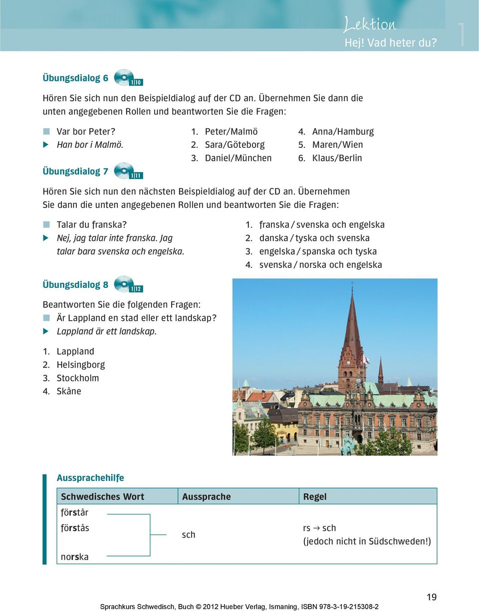 Übernehmen Sie dann die unten angegebenen Rollen und beantworten Sie die Fragen: Talar du franska? Nej, jag talar inte franska. Jag talar bara svenska och engelska. 1.