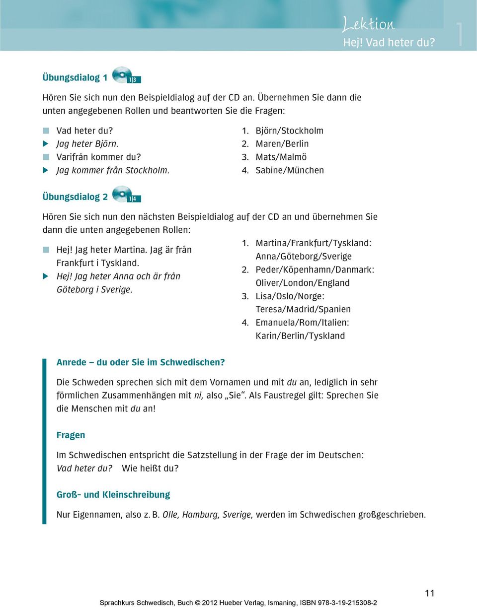 Sabine/München Übungsdialog 2 1 4 Hören Sie sich nun den nächsten Beispiel dialog auf der CD an und übernehmen Sie dann die unten angegebenen Rollen: Hej! Jag heter Martina.