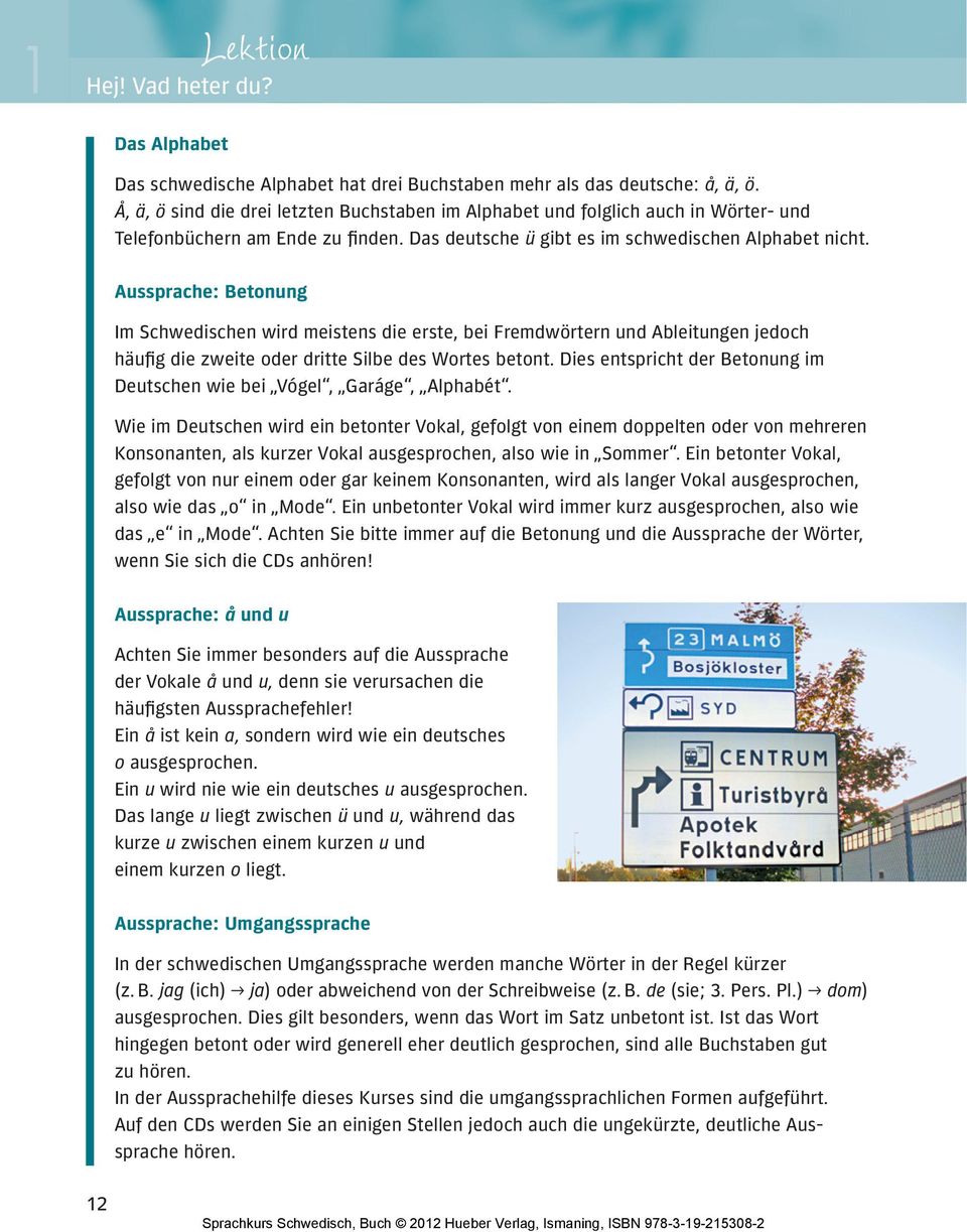Aussprache: Betonung Im Schwedischen wird meistens die erste, bei Fremdwörtern und Ableitungen jedoch häufig die zweite oder dritte Silbe des Wortes betont.