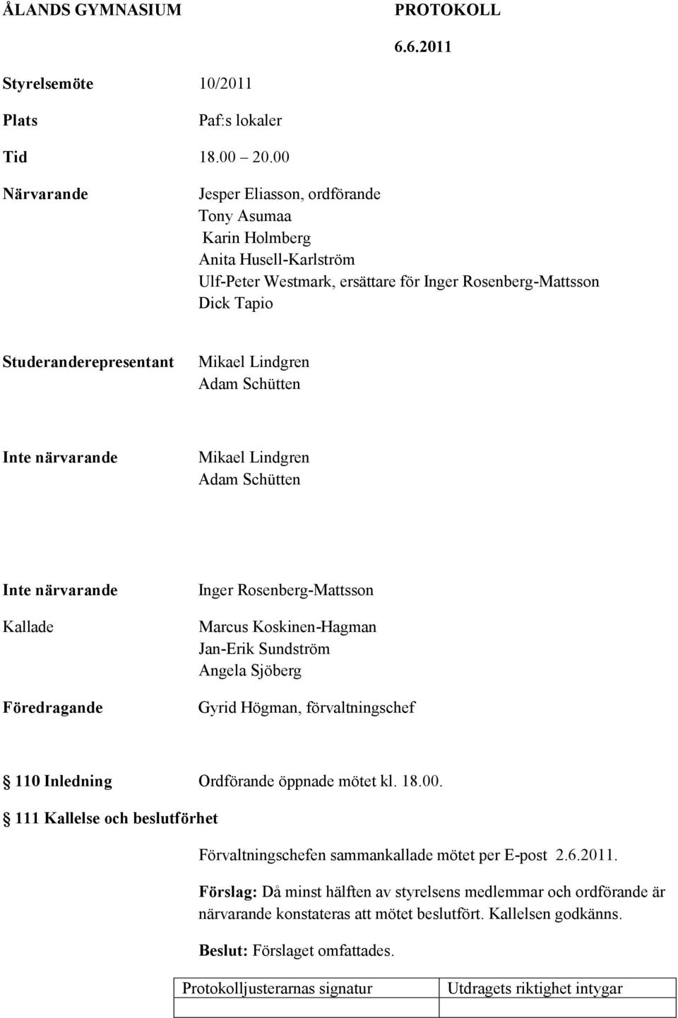 Lindgren Adam Schütten Inte närvarande Mikael Lindgren Adam Schütten Inte närvarande Kallade Föredragande Inger Rosenberg-Mattsson Marcus Koskinen-Hagman Jan-Erik Sundström Angela Sjöberg Gyrid