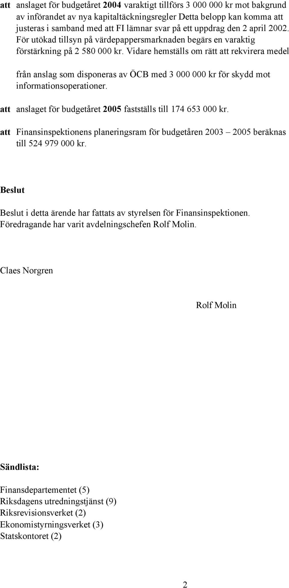 Vidare hemställs om rätt att rekvirera medel från anslag som disponeras av ÖCB med 3 000 000 kr för skydd mot informationsoperationer. att anslaget för budgetåret 2005 fastställs till 174 653 000 kr.