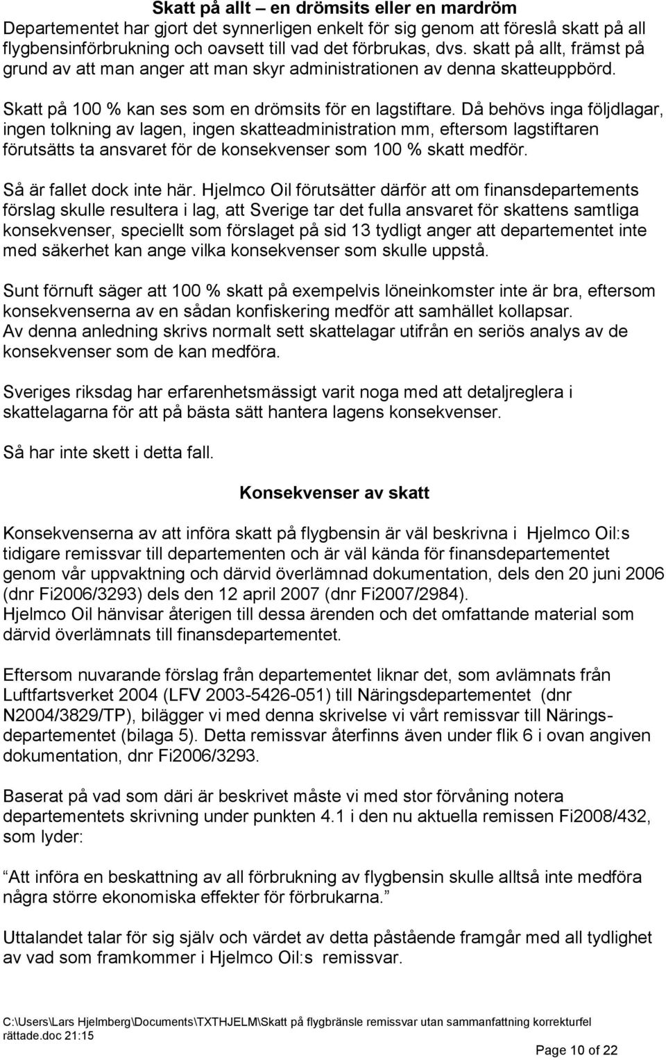 Då behövs inga följdlagar, ingen tolkning av lagen, ingen skatteadministration mm, eftersom lagstiftaren förutsätts ta ansvaret för de konsekvenser som 100 % skatt medför. Så är fallet dock inte här.